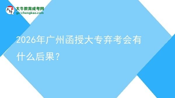 2026年廣州函授大專棄考會有什么后果？圖片