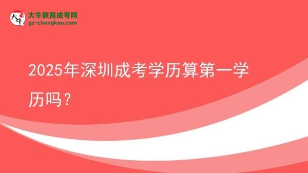 2025年深圳成考學(xué)歷算第一學(xué)歷嗎？圖片