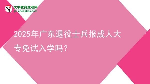 2025年廣東退役士兵報(bào)成人大專(zhuān)免試入學(xué)嗎？圖片