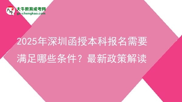 2025年深圳函授本科報名需要滿足哪些條件？最新政策解讀圖片