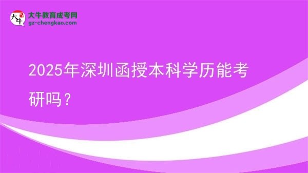 【圖文】2025年深圳函授本科學(xué)歷能考研嗎？