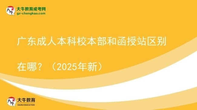 廣東成人本科校本部和函授站區(qū)別在哪?(2025年新)圖片