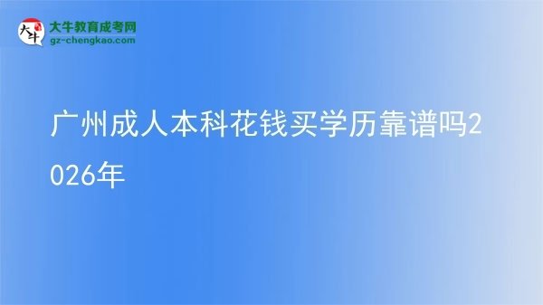 廣州成人本科花錢(qián)買學(xué)歷靠譜嗎2026年圖片