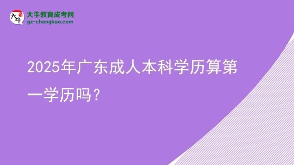 2025年廣東成人本科學(xué)歷算第一學(xué)歷嗎？圖片