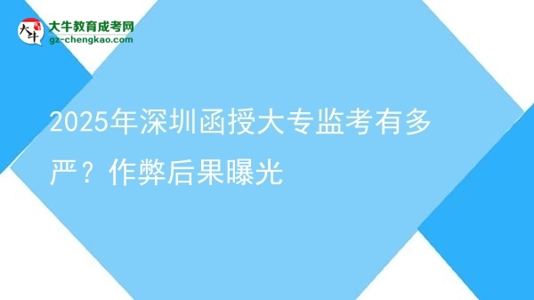 2025年深圳函授大專監(jiān)考有多嚴(yán)？作弊后果曝光圖片