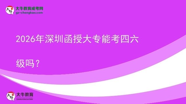2026年深圳函授大專能考四六級嗎?圖片