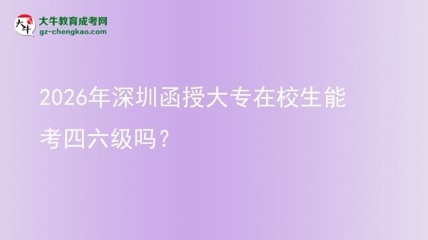 2026年深圳函授大專在校生能考四六級嗎？圖片