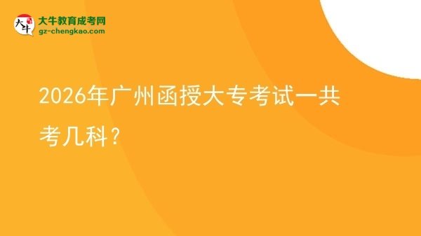 2026年廣州函授大專考試一共考幾科？圖片