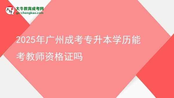2025年廣州成考專(zhuān)升本學(xué)歷能考教師資格證嗎圖片