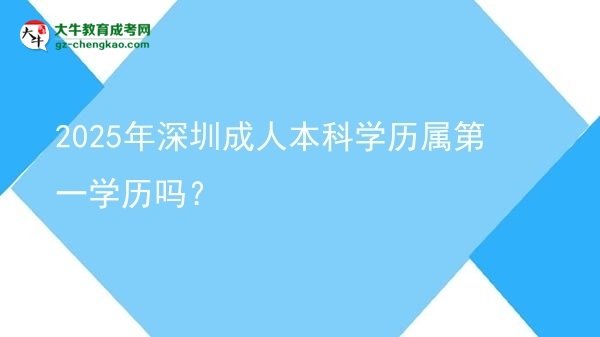 2025年深圳成人本科學歷屬第一學歷嗎？圖片