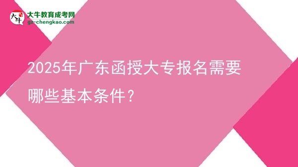 2025年廣東函授大專報名需要哪些基本條件？圖片