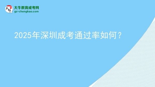 【科普】2025年深圳成考通過率如何？