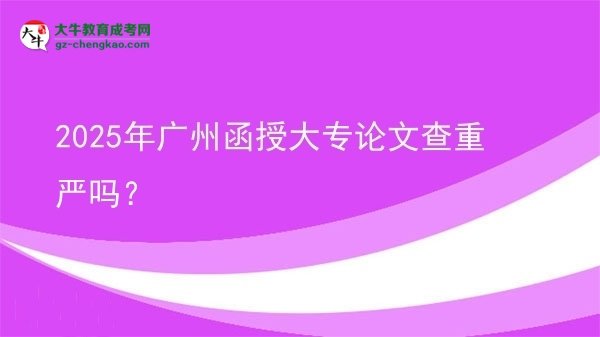 2025年廣州函授大專論文查重嚴(yán)嗎？圖片