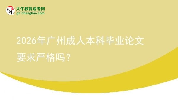 2026年廣州成人本科畢業(yè)論文要求嚴(yán)格嗎？圖片