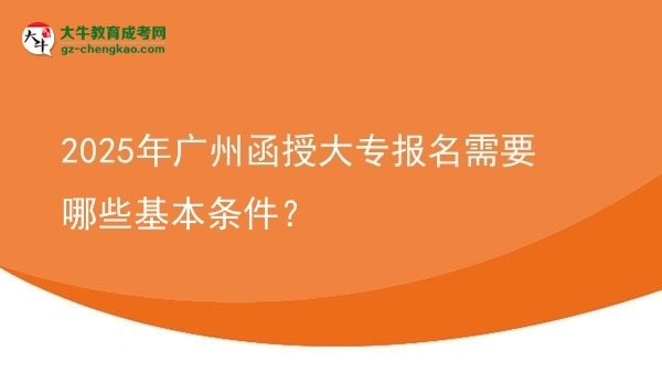 2025年廣州函授大專報(bào)名需要哪些基本條件？圖片