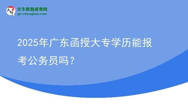 2025年廣東函授大專學(xué)歷能報(bào)考公務(wù)員嗎？圖片