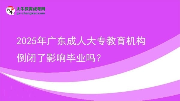 2025年廣東成人大專教育機(jī)構(gòu)倒閉了影響畢業(yè)嗎？圖片