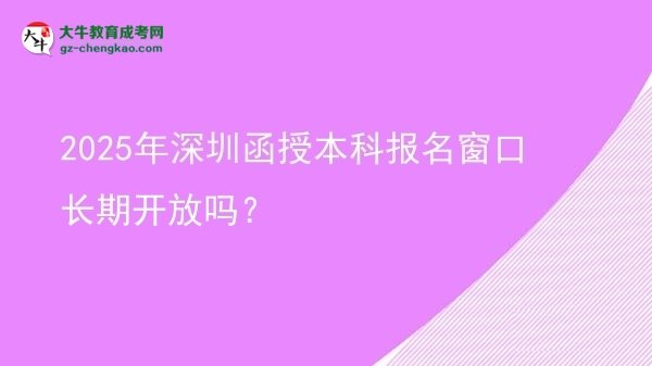 2025年深圳函授本科報名窗口長期開放嗎？圖片