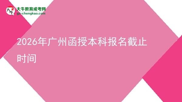 2026年廣州函授本科報名截止時間圖片