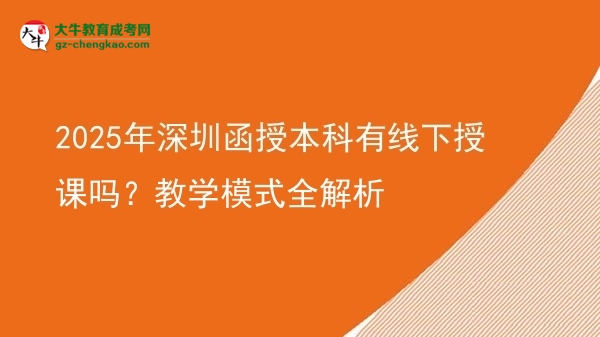 2025年深圳函授本科有線下授課嗎？教學(xué)模式全解析圖片