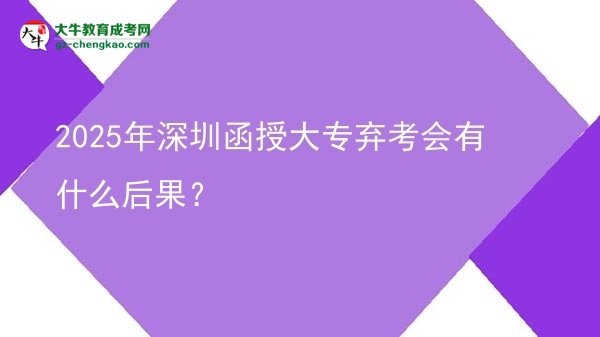 2025年深圳函授大專棄考會(huì)有什么后果？圖片