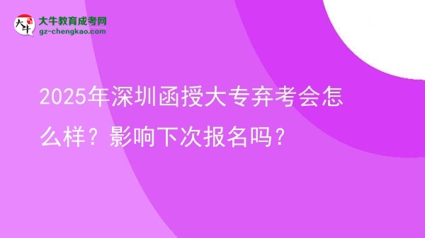 2025年深圳函授大專棄考會怎么樣？影響下次報名嗎？圖片