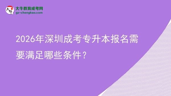 2026年深圳成考專升本報名需要滿足哪些條件?圖片