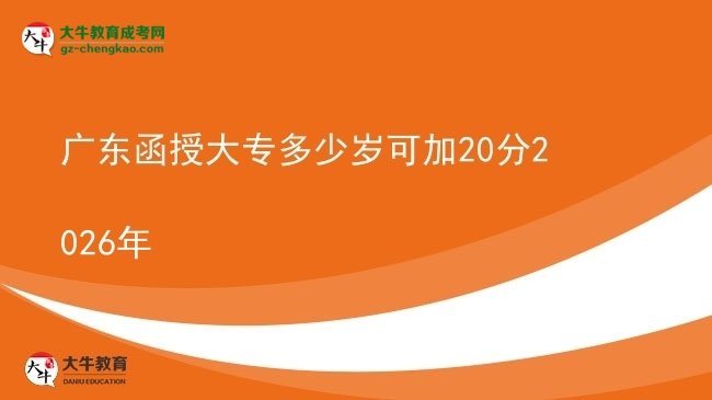 廣東函授大專(zhuān)多少歲可加20分2026年圖片