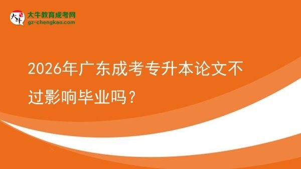 2026年廣東成考專升本論文不過影響畢業(yè)嗎？圖片