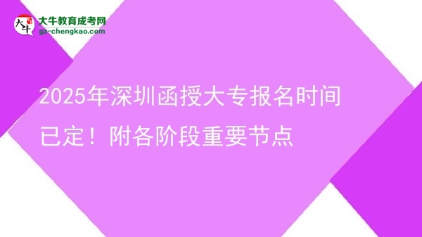 2025年深圳函授大專報(bào)名時(shí)間已定！附各階段重要節(jié)點(diǎn)圖片