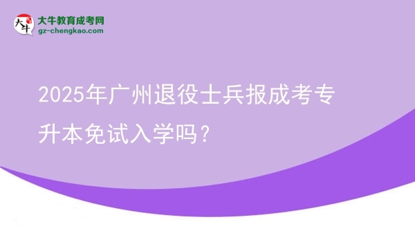 2025年廣州退役士兵報(bào)成考專升本免試入學(xué)嗎？圖片