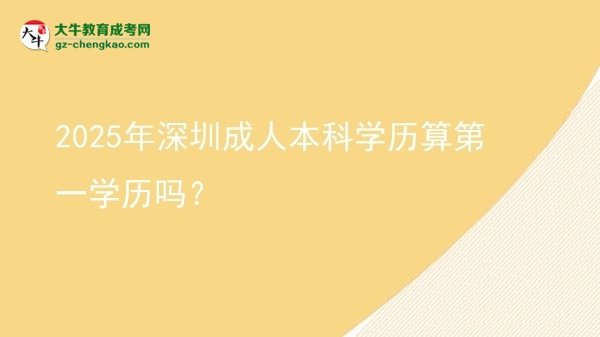 【圖文】2025年深圳成人本科學(xué)歷算第一學(xué)歷嗎？