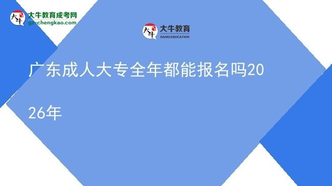 廣東成人大專全年都能報名嗎2026年圖片