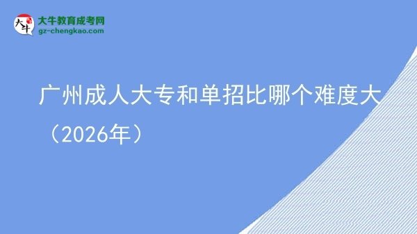 廣州成人大專和單招比哪個(gè)難度大(2026年)圖片