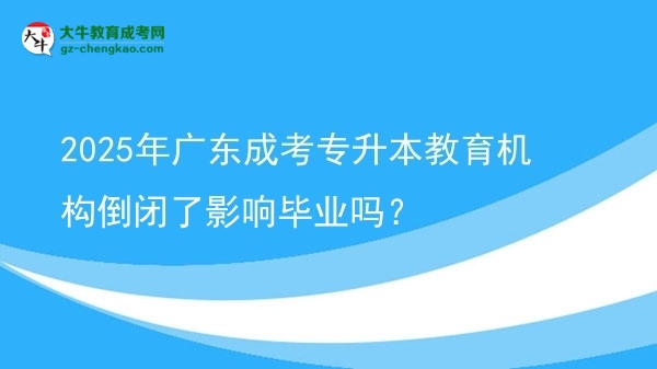 2025年廣東成考專升本教育機構(gòu)倒閉了影響畢業(yè)嗎？圖片