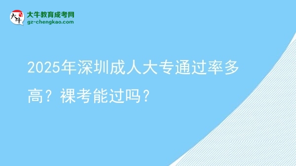 2025年深圳成人大專通過率多高？裸考能過嗎？圖片