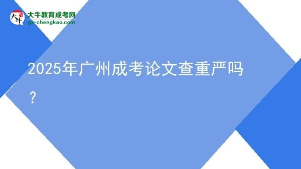 2025年廣州成考論文查重嚴嗎？圖片