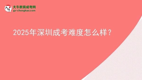 【科普】2025年深圳成考難度怎么樣？