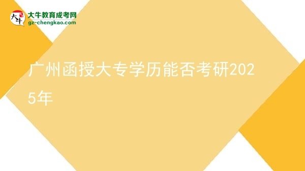 廣州函授大專學歷能否考研2025年圖片