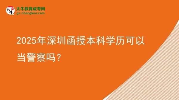 2025年深圳函授本科學(xué)歷可以當(dāng)警察嗎？圖片