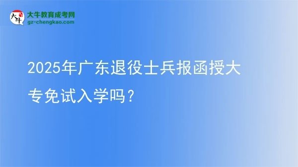 2025年廣東退役士兵報函授大專免試入學(xué)嗎？圖片