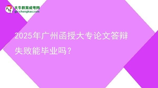 2025年廣州函授大專論文答辯失敗能畢業(yè)嗎？圖片
