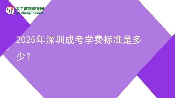 【揭秘】2025年深圳成考學(xué)費(fèi)標(biāo)準(zhǔn)是多少？