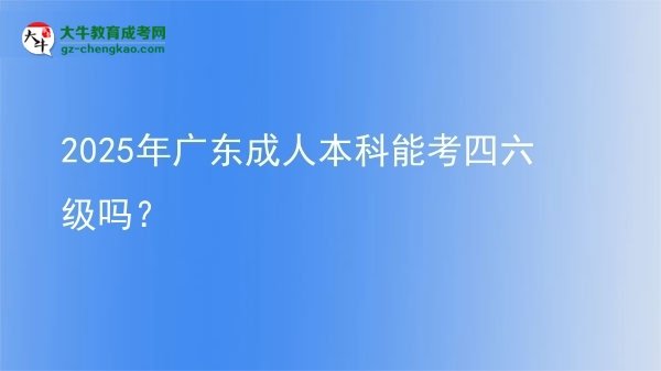 2025年廣東成人本科能考四六級嗎？圖片