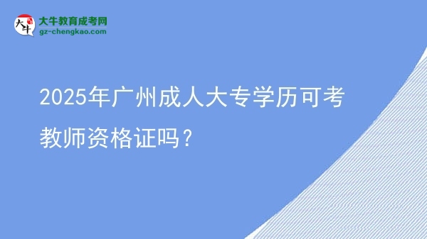 2025年廣州成人大專學歷可考教師資格證嗎？圖片