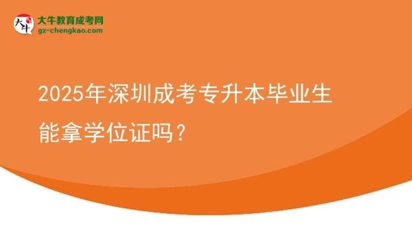 2025年深圳成考專升本畢業(yè)生能拿學(xué)位證嗎？圖片