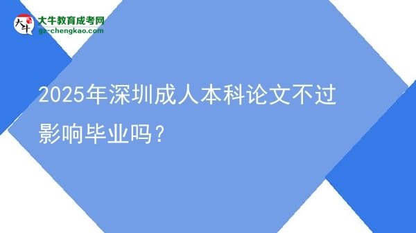 【圖文】2025年深圳成人本科論文不過(guò)影響畢業(yè)嗎？