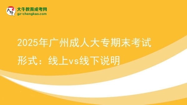 2025年廣州成人大專期末考試形式：線上vs線下說(shuō)明圖片