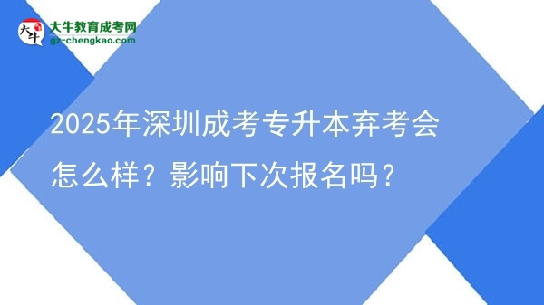 2025年深圳成考專升本棄考會怎么樣？影響下次報名嗎？圖片