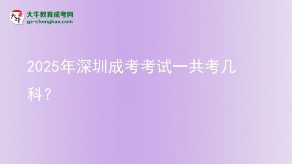 2025年深圳成考考試一共考幾科？圖片